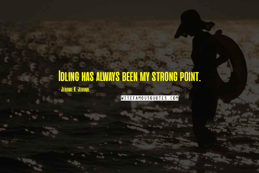 Jerome K. Jerome quotes: Idling has always been my strong point.