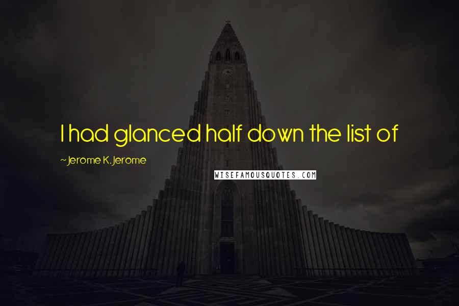 Jerome K. Jerome quotes: I had glanced half down the list of