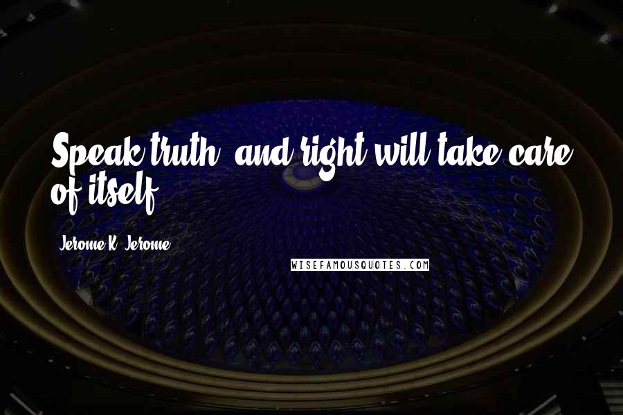 Jerome K. Jerome quotes: Speak truth, and right will take care of itself.