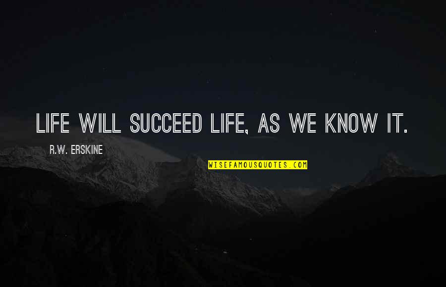 Jerome Kagan Quotes By R.W. Erskine: Life will succeed life, as we know it.