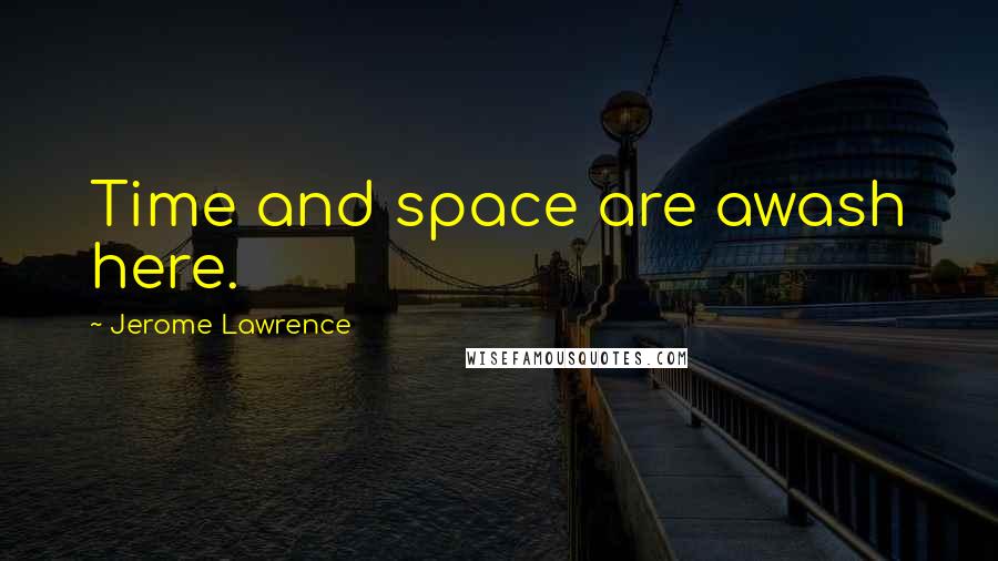 Jerome Lawrence quotes: Time and space are awash here.