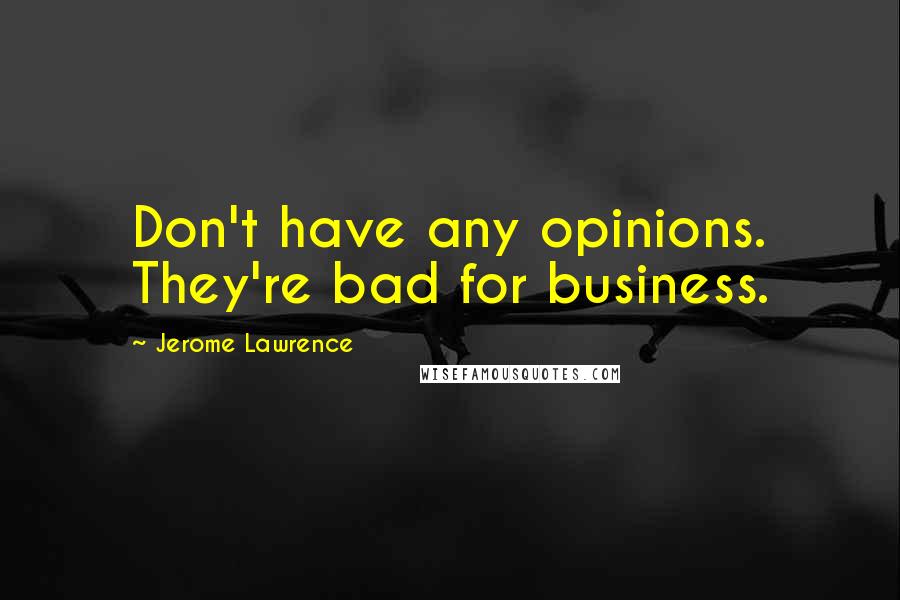 Jerome Lawrence quotes: Don't have any opinions. They're bad for business.