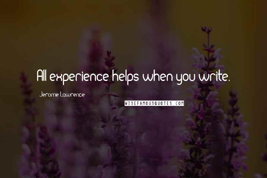 Jerome Lawrence quotes: All experience helps when you write.