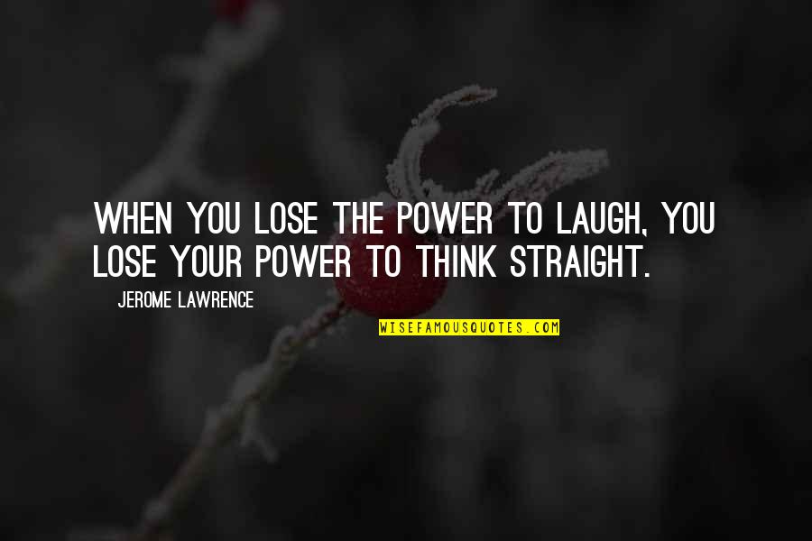 Jerome Lawrence Quotes By Jerome Lawrence: When you lose the power to laugh, you