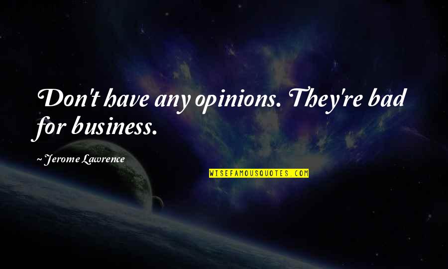 Jerome Lawrence Quotes By Jerome Lawrence: Don't have any opinions. They're bad for business.