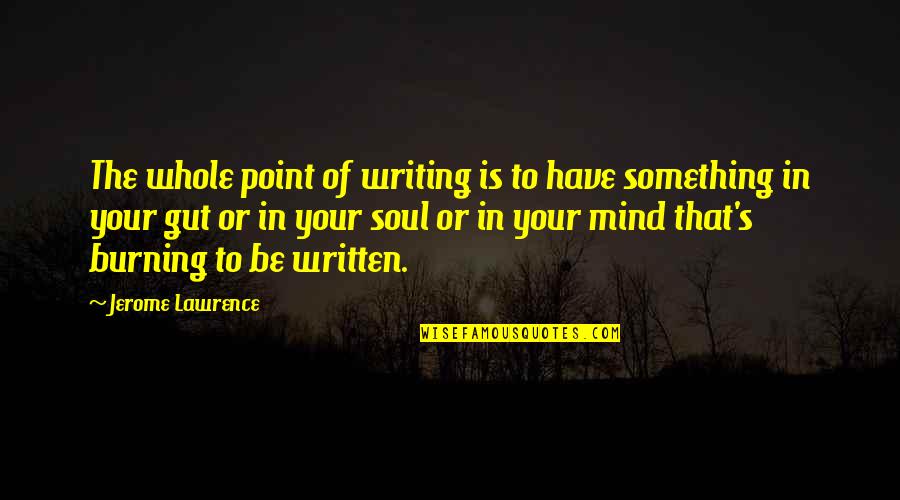 Jerome Lawrence Quotes By Jerome Lawrence: The whole point of writing is to have