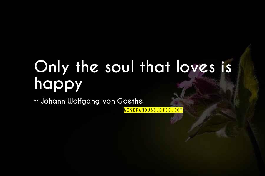 Jerome Lawrence Quotes By Johann Wolfgang Von Goethe: Only the soul that loves is happy