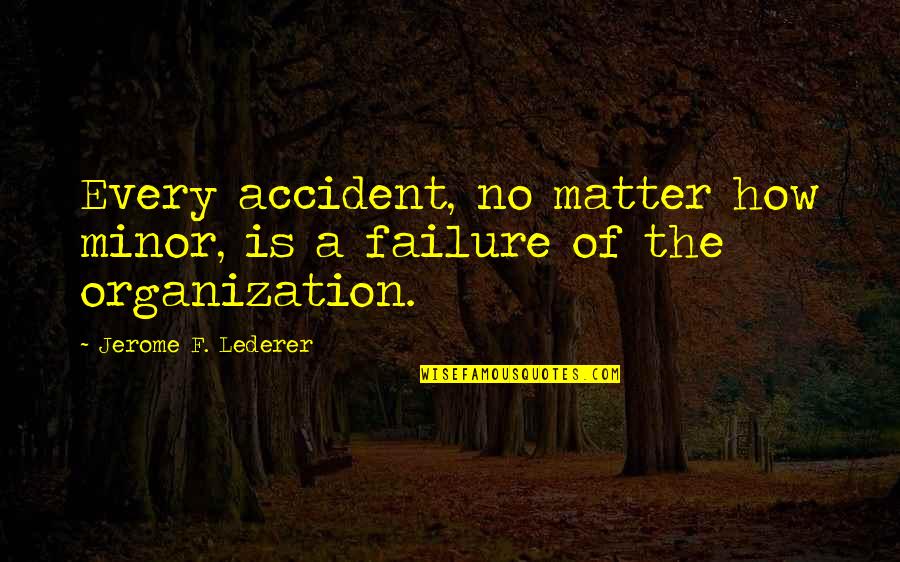 Jerome Lederer Quotes By Jerome F. Lederer: Every accident, no matter how minor, is a