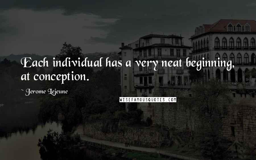 Jerome Lejeune quotes: Each individual has a very neat beginning, at conception.