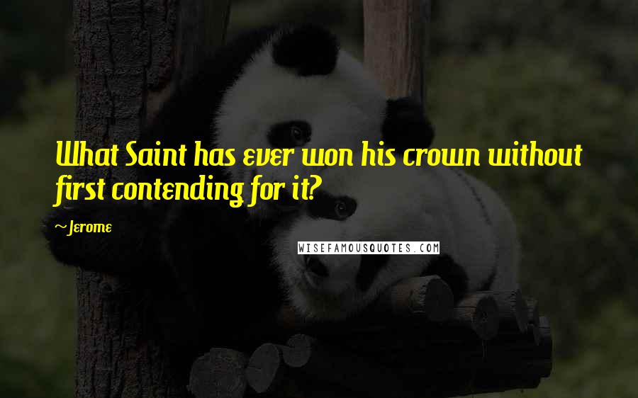 Jerome quotes: What Saint has ever won his crown without first contending for it?