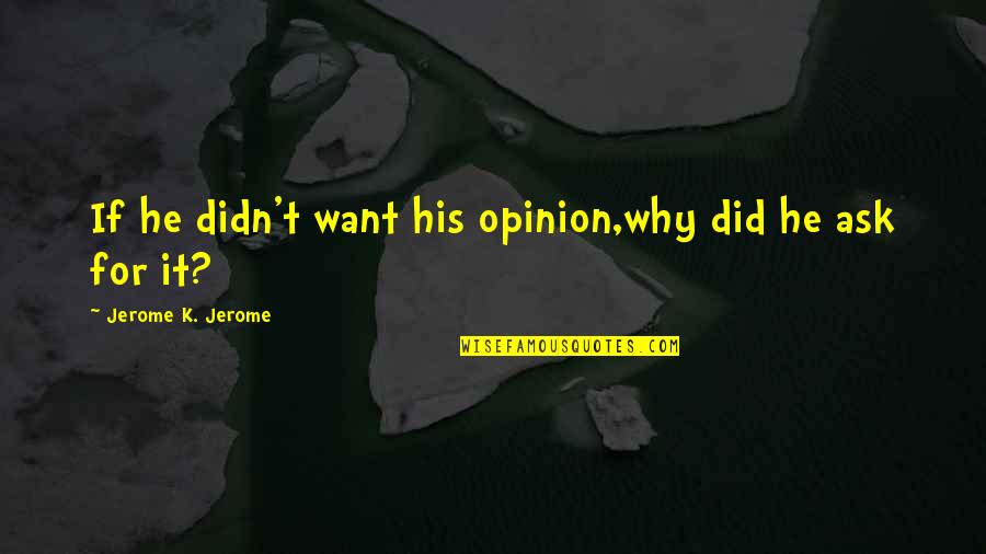 Jerome Quotes By Jerome K. Jerome: If he didn't want his opinion,why did he