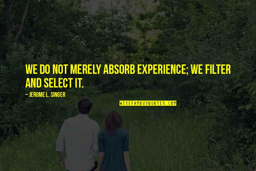 Jerome Quotes By Jerome L. Singer: We do not merely absorb experience; we filter