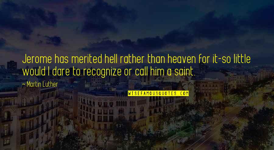 Jerome Quotes By Martin Luther: Jerome has merited hell rather than heaven for