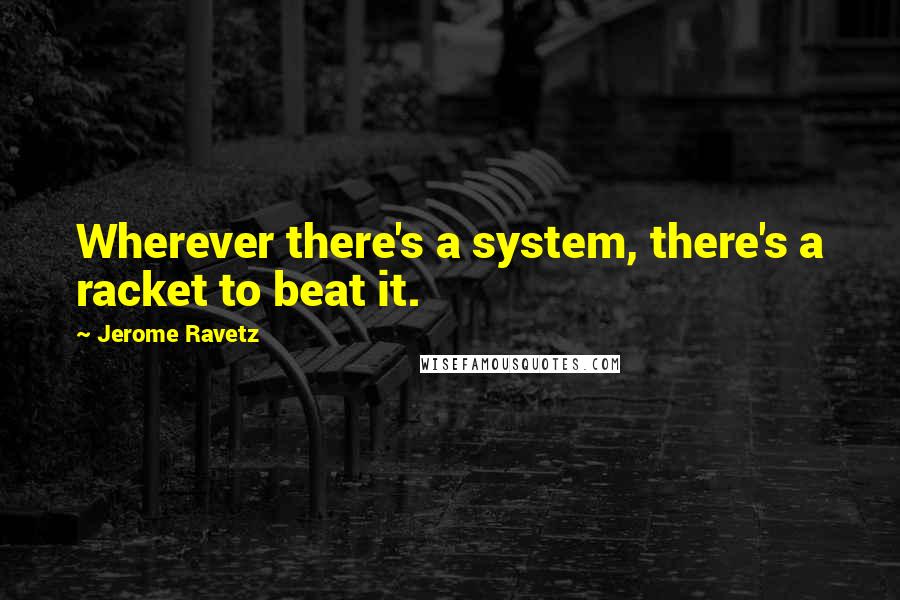 Jerome Ravetz quotes: Wherever there's a system, there's a racket to beat it.