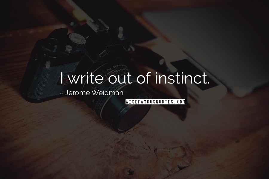 Jerome Weidman quotes: I write out of instinct.