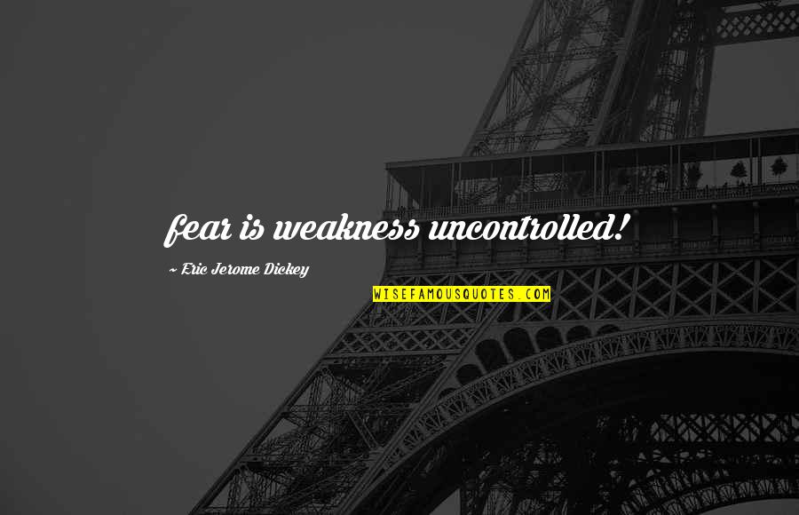 Jerome's Quotes By Eric Jerome Dickey: fear is weakness uncontrolled!