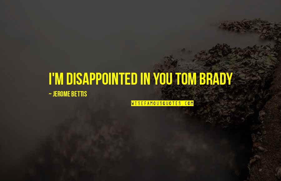 Jerome's Quotes By Jerome Bettis: I'm disappointed in you Tom Brady