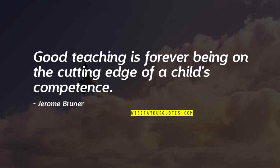 Jerome's Quotes By Jerome Bruner: Good teaching is forever being on the cutting