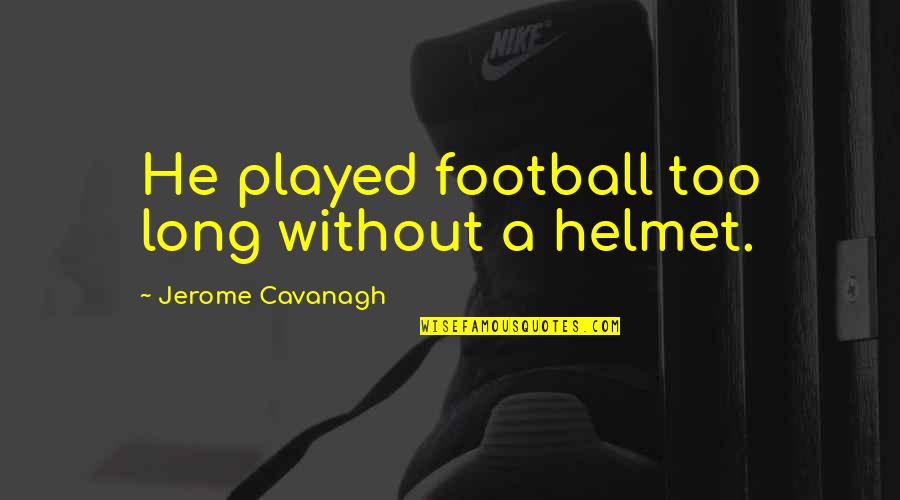 Jerome's Quotes By Jerome Cavanagh: He played football too long without a helmet.