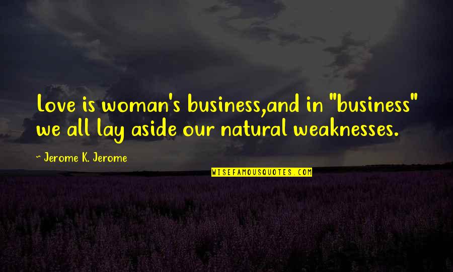 Jerome's Quotes By Jerome K. Jerome: Love is woman's business,and in "business" we all