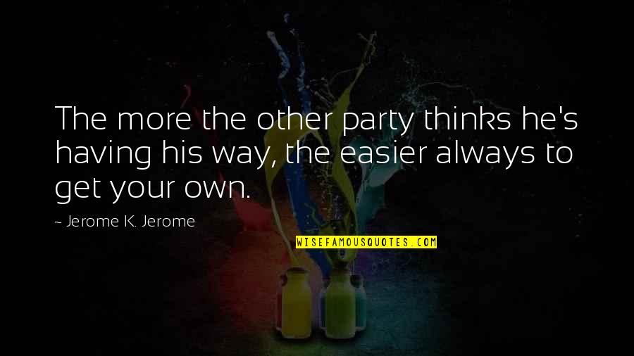 Jerome's Quotes By Jerome K. Jerome: The more the other party thinks he's having