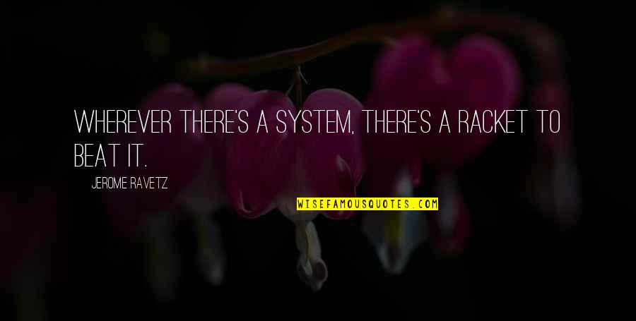 Jerome's Quotes By Jerome Ravetz: Wherever there's a system, there's a racket to