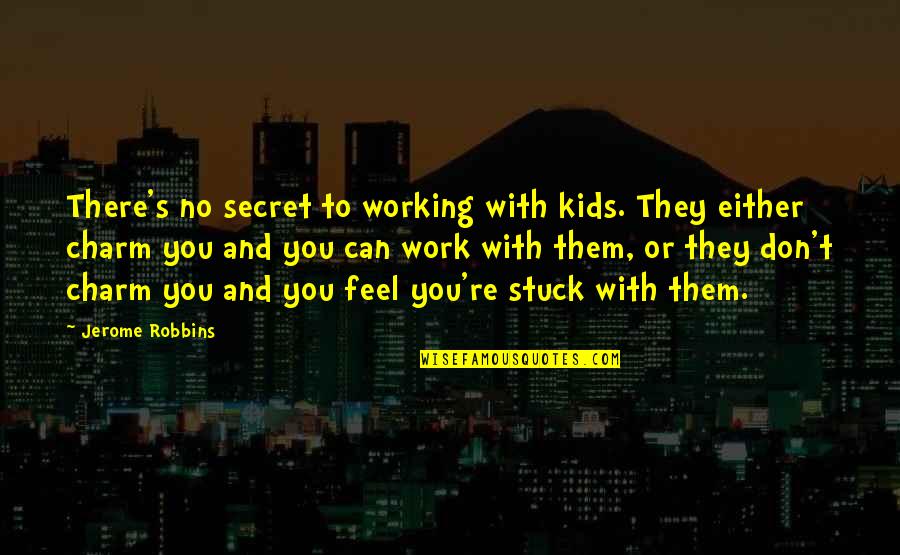 Jerome's Quotes By Jerome Robbins: There's no secret to working with kids. They