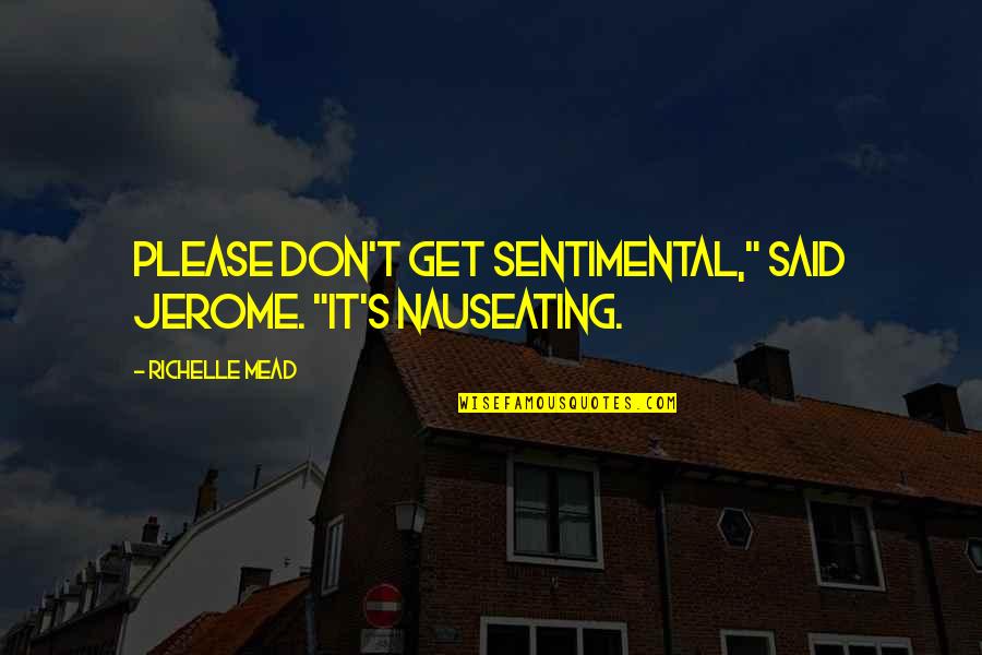 Jerome's Quotes By Richelle Mead: Please don't get sentimental," said Jerome. "It's nauseating.