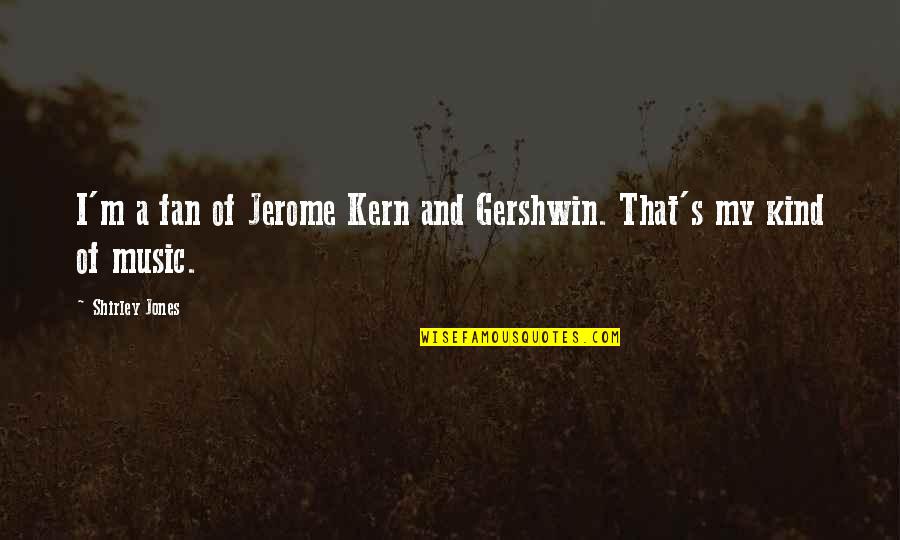 Jerome's Quotes By Shirley Jones: I'm a fan of Jerome Kern and Gershwin.