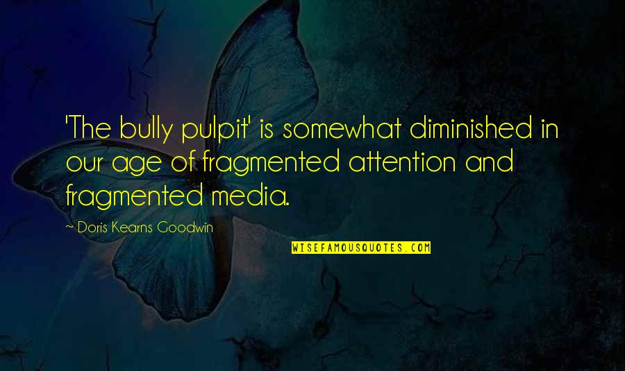 Jerone Holt Quotes By Doris Kearns Goodwin: 'The bully pulpit' is somewhat diminished in our Jerone Holt Quotes By Doris Kearns Goodwin: 'The bully pulpit' is somewhat diminished in our
