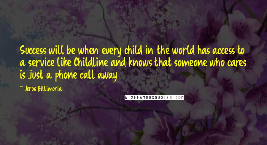 Jeroo Billimoria quotes: Success will be when every child in the world has access to a service like Childline and knows that someone who cares is just a phone call away