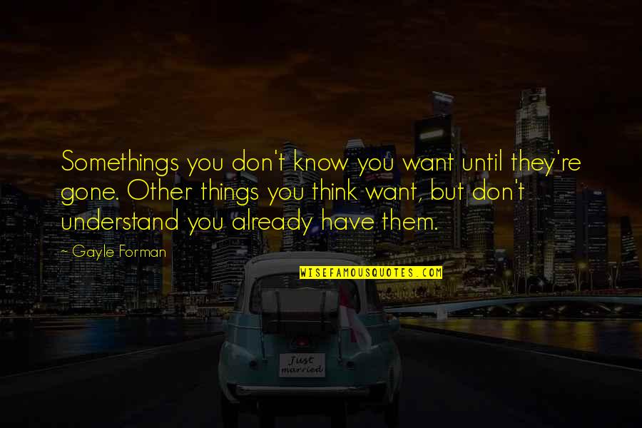 Jeroo Online Quotes By Gayle Forman: Somethings you don't know you want until they're Jeroo Online Quotes By Gayle Forman: Somethings you don't know you want until they're