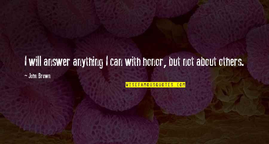 Jeroo Online Quotes By John Brown: I will answer anything I can with honor,