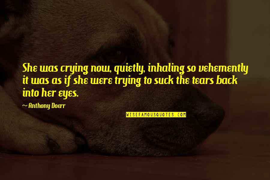 Jerran Quotes By Anthony Doerr: She was crying now, quietly, inhaling so vehemently Jerran Quotes By Anthony Doerr: She was crying now, quietly, inhaling so vehemently