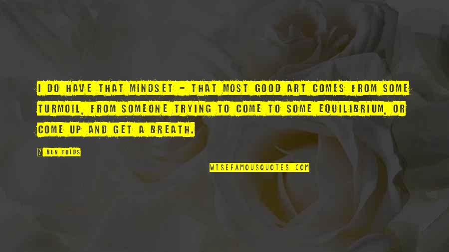 Jerran Quotes By Ben Folds: I do have that mindset - that most Jerran Quotes By Ben Folds: I do have that mindset - that most