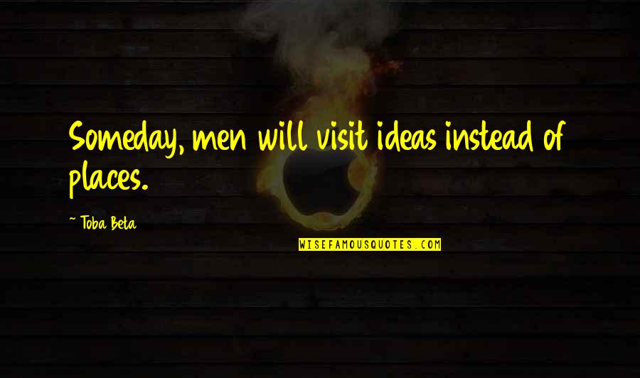Jerrard Scott Quotes By Toba Beta: Someday, men will visit ideas instead of places.