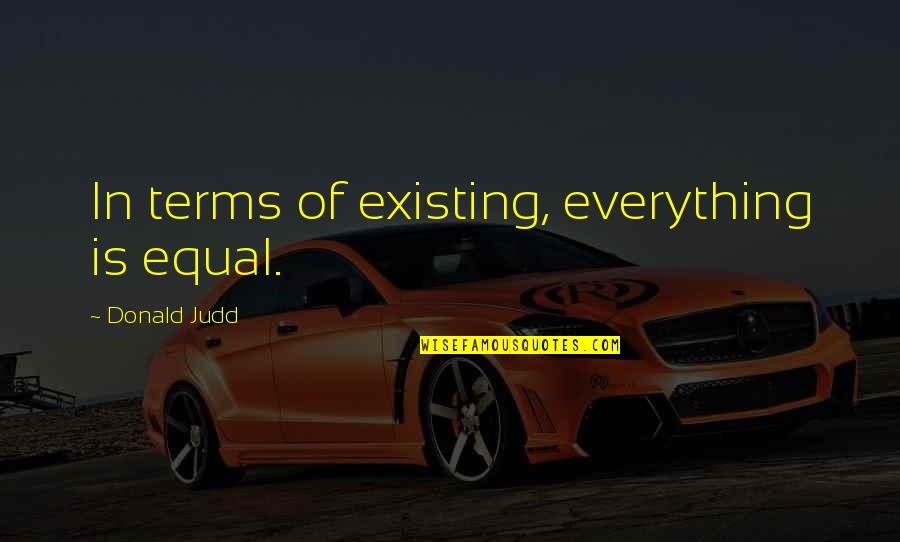 Jerrick Suiter Quotes By Donald Judd: In terms of existing, everything is equal.
