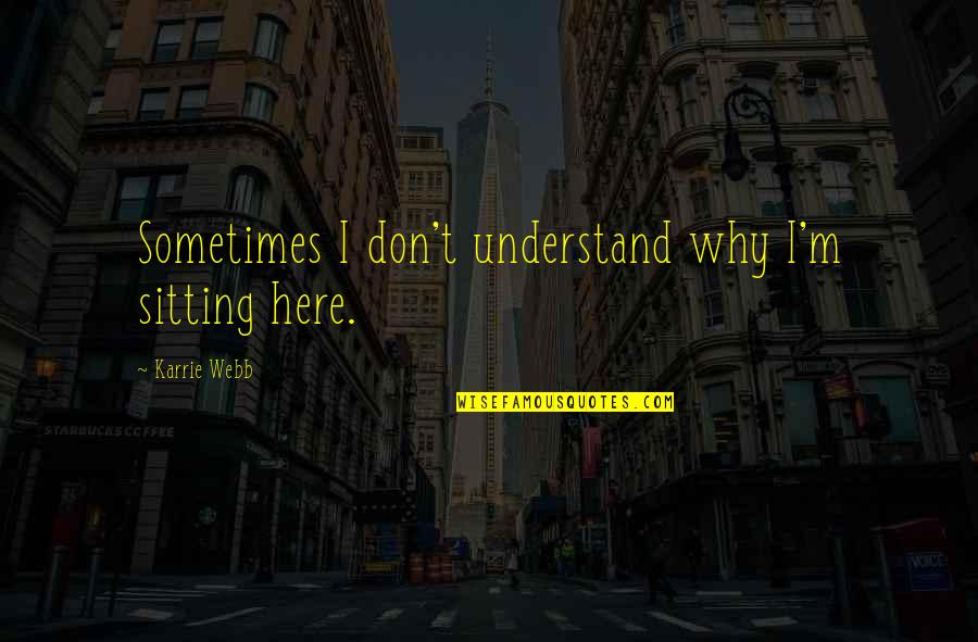 Jerrid Douglas Quotes By Karrie Webb: Sometimes I don't understand why I'm sitting here. Jerrid Douglas Quotes By Karrie Webb: Sometimes I don't understand why I'm sitting here.