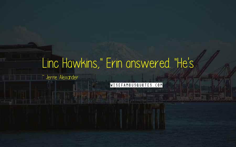 Jerrie Alexander quotes: Linc Hawkins," Erin answered. "He's