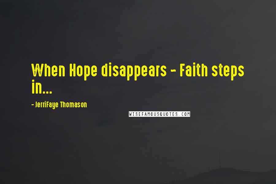 JerriFaye Thomason quotes: When Hope disappears ~ Faith steps in...