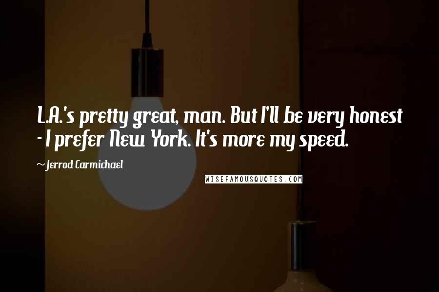 Jerrod Carmichael quotes: L.A.'s pretty great, man. But I'll be very honest - I prefer New York. It's more my speed.