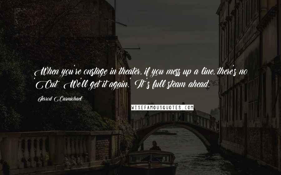 Jerrod Carmichael quotes: When you're onstage in theater, if you mess up a line, there's no 'Cut! We'll get it again.' It's full steam ahead.