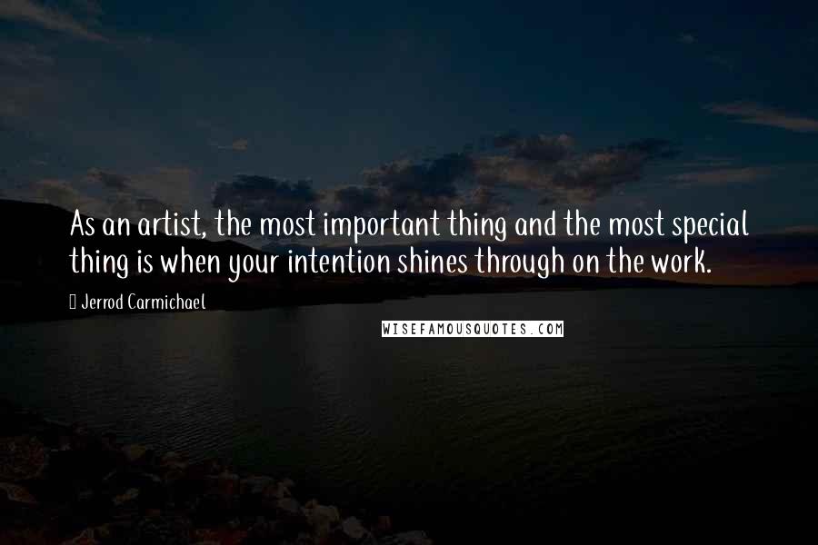 Jerrod Carmichael quotes: As an artist, the most important thing and the most special thing is when your intention shines through on the work.