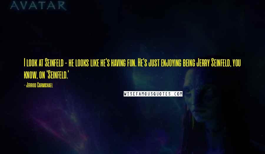 Jerrod Carmichael quotes: I look at Seinfeld - he looks like he's having fun. He's just enjoying being Jerry Seinfeld, you know, on 'Seinfeld.'