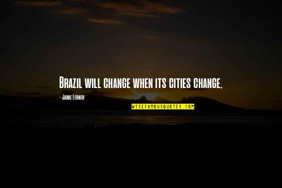 Jerrod Moultrie Quotes By Jaime Lerner: Brazil will change when its cities change. Jerrod Moultrie Quotes By Jaime Lerner: Brazil will change when its cities change.