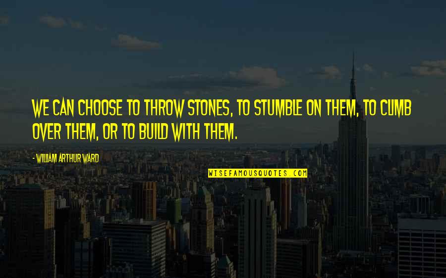 Jerroll Jackson Quotes By William Arthur Ward: We can choose to throw stones, to stumble Jerroll Jackson Quotes By William Arthur Ward: We can choose to throw stones, to stumble