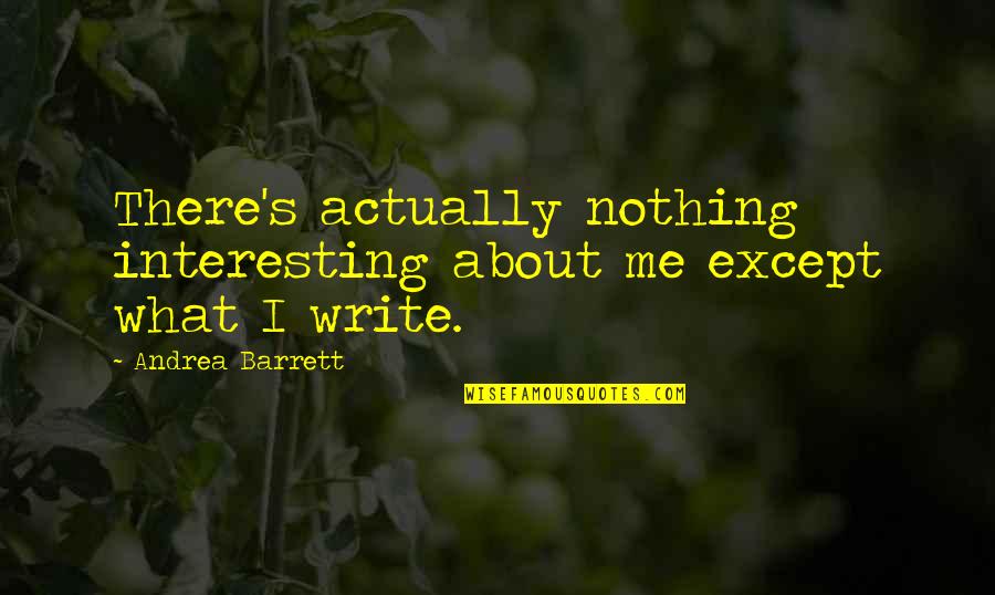 Jerroll Quotes By Andrea Barrett: There's actually nothing interesting about me except what Jerroll Quotes By Andrea Barrett: There's actually nothing interesting about me except what
