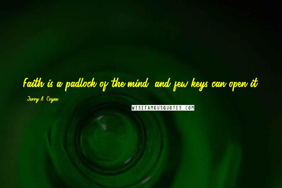 Jerry A. Coyne quotes: Faith is a padlock of the mind, and few keys can open it.