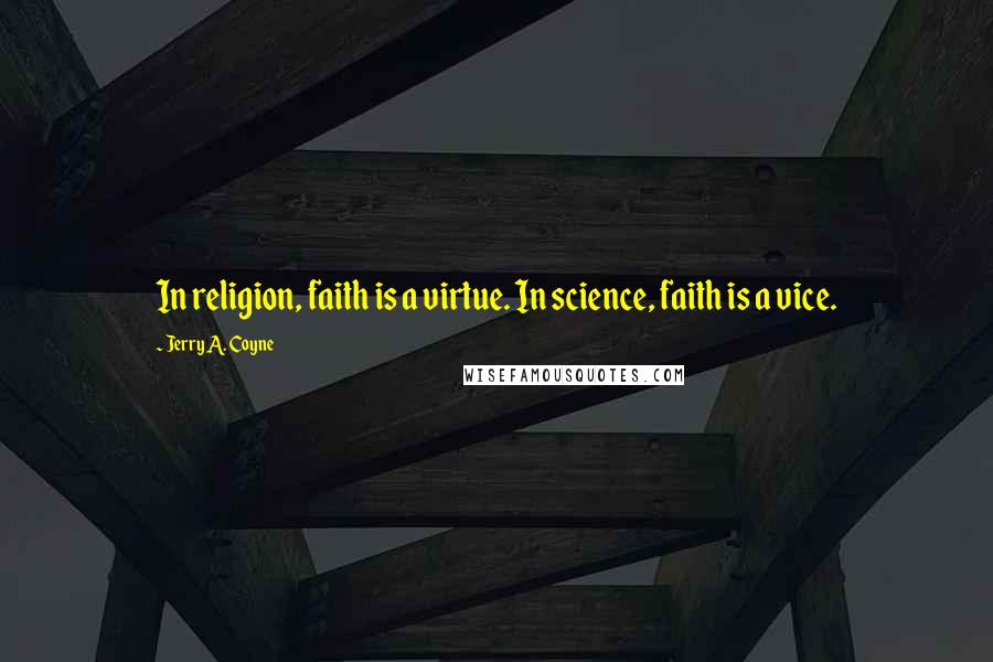 Jerry A. Coyne quotes: In religion, faith is a virtue. In science, faith is a vice.