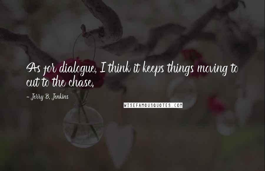 Jerry B. Jenkins quotes: As for dialogue, I think it keeps things moving to cut to the chase.